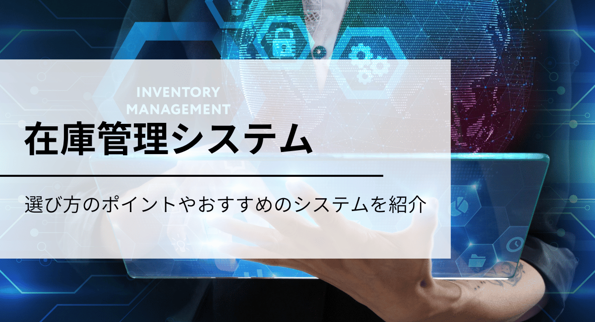 製造業向けの在庫管理システムとは？ 選び方のポイントやおすすめのシステムをご紹介