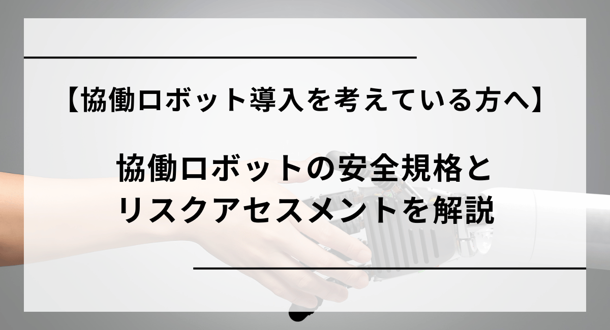 協働ロボットの安全規格とリスクアセスメントを解説！