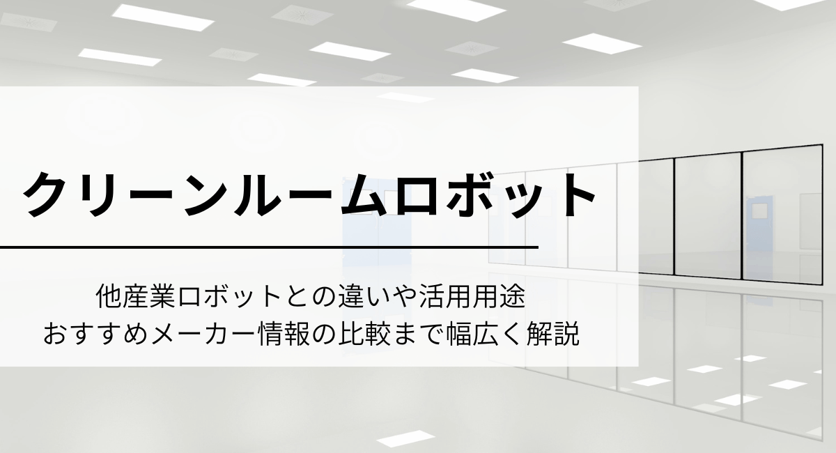 クリーンルームロボットとは？原理や活用用途、おすすめメーカーの比較まで徹底解説！