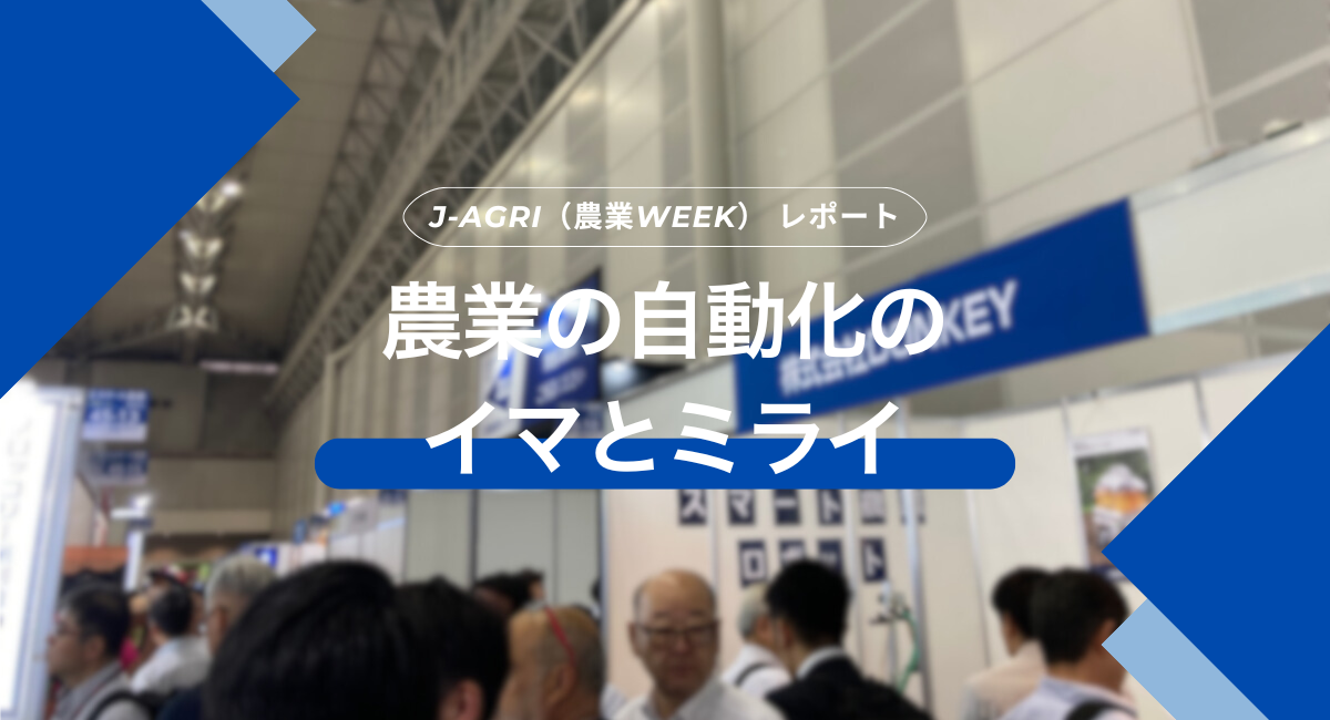 J-AGRI 展示会レポート～農業の自動化のイマとミライ～